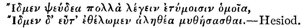Greek:
Idmen pseúdea pollà légein etymoisin homoia,
Idmen d' eut' ethél_omen alaethéa mytháesasthai.

Hesiod.
