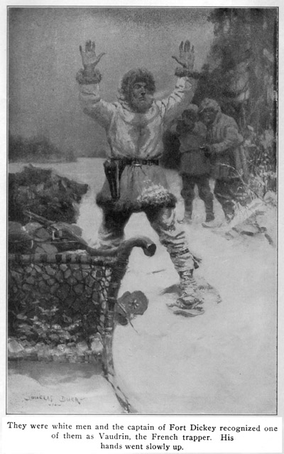 They were white men, and the captain of Fort Dickey recognized
one of them as Voudrin, the French trapper. His hands went slowly up.