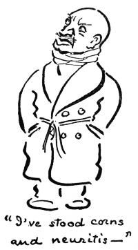 "I've stood corns and neuritis&mdash;"