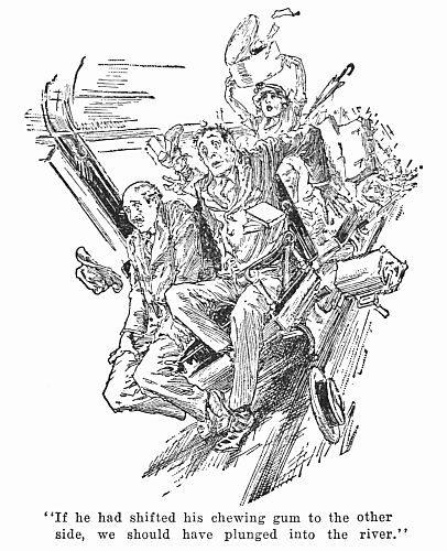 "If he had shifted his chewing gum to the other side, we
should have plunged into the river."