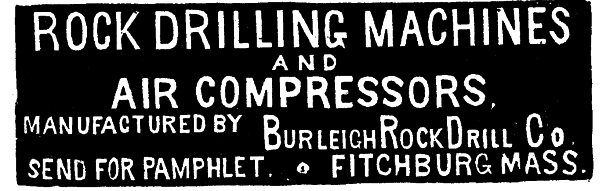 [Illustration: ROCK DRILLING MACHINES AND
AIR COMPRESSORS MANUFACTURED BY BURLEIGH ROCK DRILL CO SEND FOR PAMPHLET FITCHBURG MASS.]