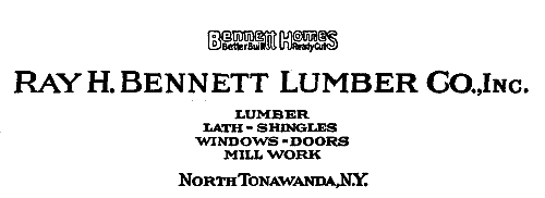 Bennett Homes

Better Built Ready Cut

RAY H. BENNETT LUMBER CO., Inc.
NORTH TONAWANDA&mdash;N.Y.

LUMBER
LATH&mdash;SHINGLES
WINDOWS&mdash;DOORS
MILL WORK

North Tonawanda, N.Y.