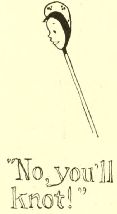 “No, you’ll
knot!”