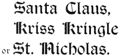 Santa Claus,
Kriss Kringle
or St. Nicholas.