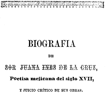 
BIOGRAFIA
DE
SOR JUANA INES DE LA CRUZ,
Poetisa mejicana del siglo XVII,
Y JUICIO CRÍTICO DE SUS OBRAS.