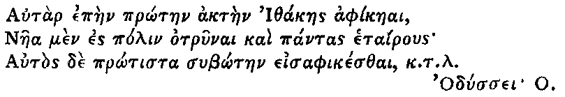 Greek (transliterated): Autar epaen pr_otaen aktaen Ithakaes aphikaeai,
  Naea men es polin otrunai kai pantas etairous
  Autos de pr_otista sub_otaen eisaphikesthai, k.t.l.

  Odyssei O.