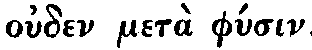 Greek:  ouden metà
physin