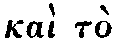 Greek: kaì tò
s_oma as_ómaton