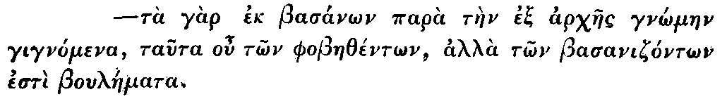 Greek: tà gàr ek
  basánon parà tàen ex archaes gn_ómaen gignómena, tauta ou t_on
  phobaethént_on, alla t_on basanizónt_on estì bouláemata.